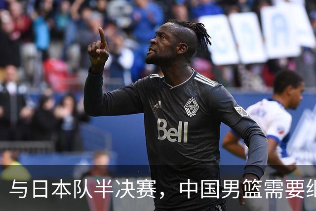 与日本队半决赛，中国男篮需要继续发挥内线优势+后场保持攻击力