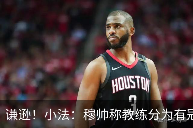 谦逊！小法：穆帅称教练分为有冠军和无冠军两种，我暂时属于后者